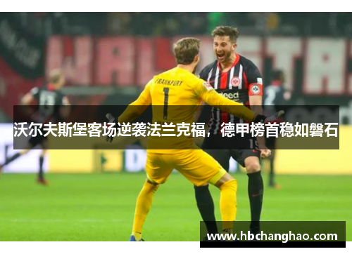 沃尔夫斯堡客场逆袭法兰克福，德甲榜首稳如磐石