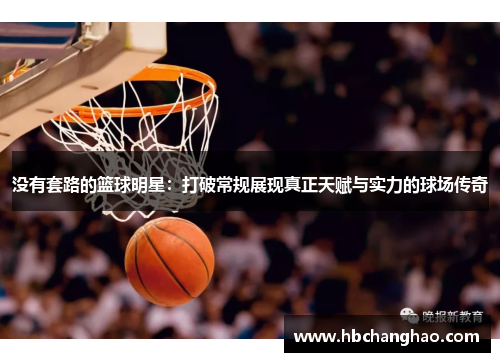 没有套路的篮球明星：打破常规展现真正天赋与实力的球场传奇