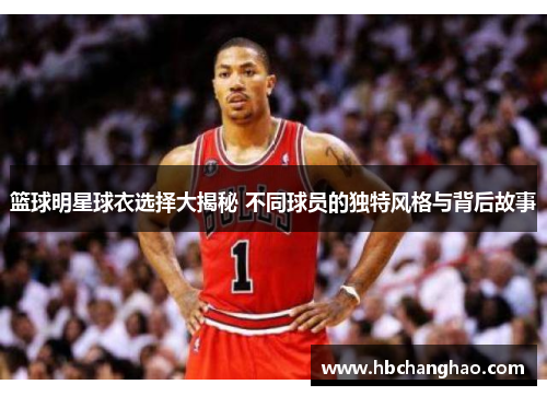 篮球明星球衣选择大揭秘 不同球员的独特风格与背后故事