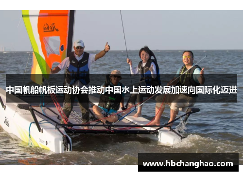 中国帆船帆板运动协会推动中国水上运动发展加速向国际化迈进