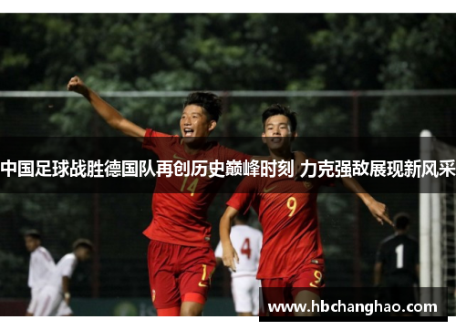 中国足球战胜德国队再创历史巅峰时刻 力克强敌展现新风采