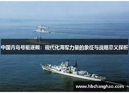 中国青岛号驱逐舰：现代化海军力量的象征与战略意义探析