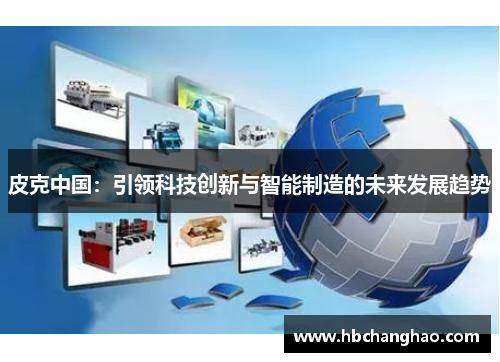 皮克中国：引领科技创新与智能制造的未来发展趋势