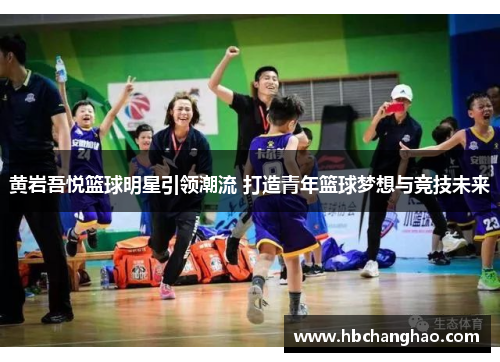 黄岩吾悦篮球明星引领潮流 打造青年篮球梦想与竞技未来